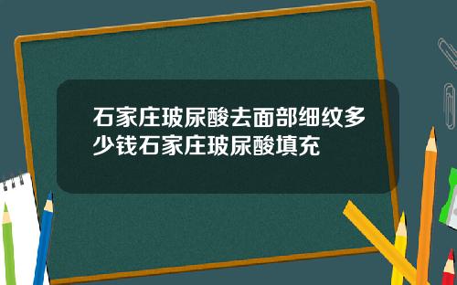 石家庄玻尿酸去面部细纹多少钱石家庄玻尿酸填充