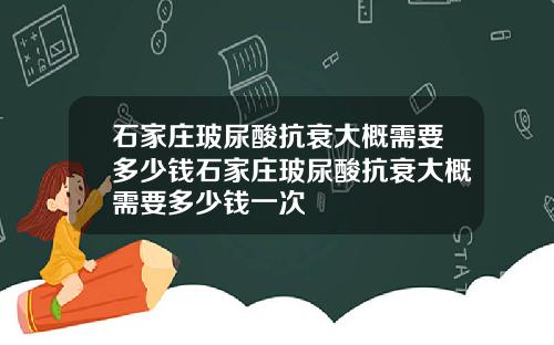 石家庄玻尿酸抗衰大概需要多少钱石家庄玻尿酸抗衰大概需要多少钱一次