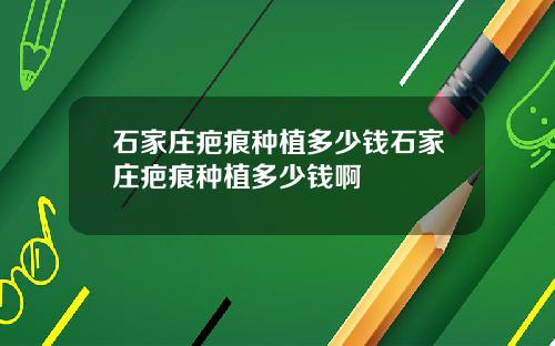 石家庄疤痕种植多少钱石家庄疤痕种植多少钱啊
