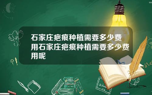 石家庄疤痕种植需要多少费用石家庄疤痕种植需要多少费用呢