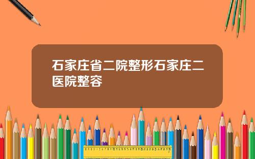 石家庄省二院整形石家庄二医院整容
