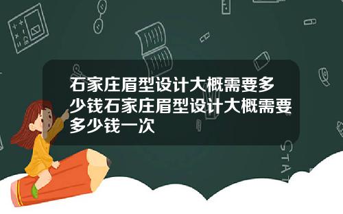 石家庄眉型设计大概需要多少钱石家庄眉型设计大概需要多少钱一次