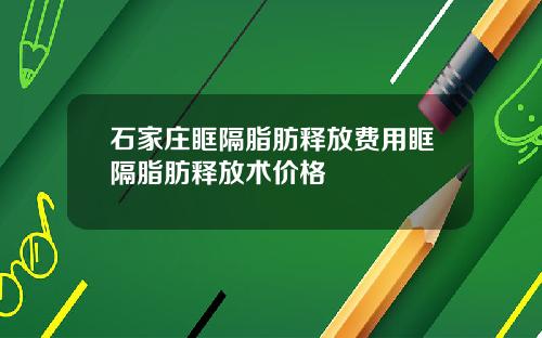 石家庄眶隔脂肪释放费用眶隔脂肪释放术价格