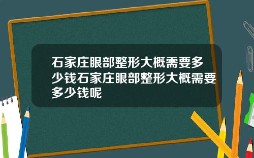 石家庄眼部整形大概需要多少钱石家庄眼部整形大概需要多少钱呢