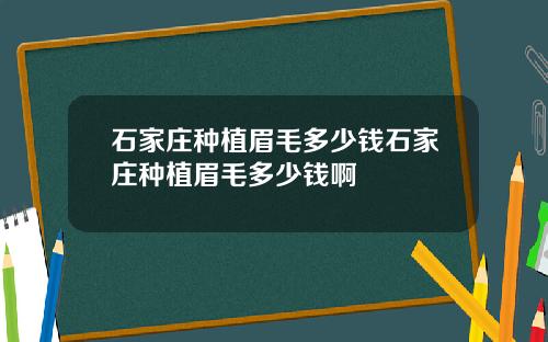 石家庄种植眉毛多少钱石家庄种植眉毛多少钱啊