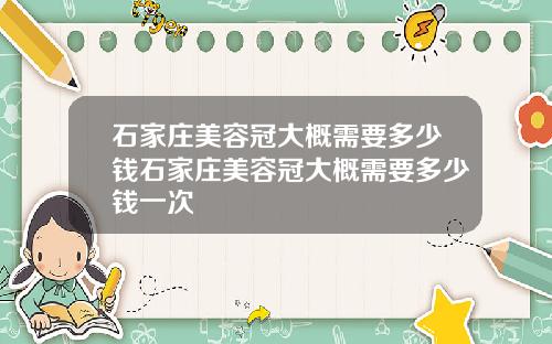 石家庄美容冠大概需要多少钱石家庄美容冠大概需要多少钱一次