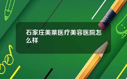 石家庄美莱医疗美容医院怎么样