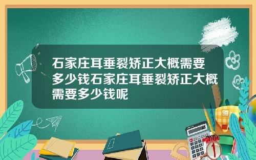 石家庄耳垂裂矫正大概需要多少钱石家庄耳垂裂矫正大概需要多少钱呢