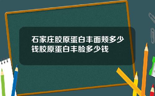 石家庄胶原蛋白丰面颊多少钱胶原蛋白丰脸多少钱