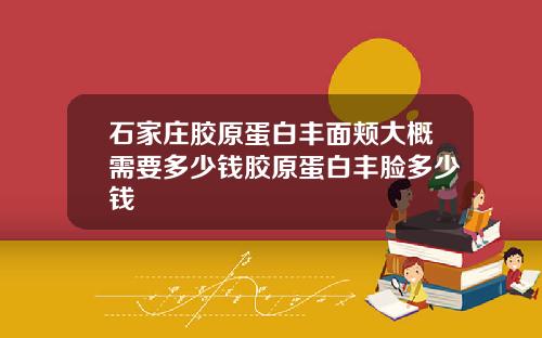 石家庄胶原蛋白丰面颊大概需要多少钱胶原蛋白丰脸多少钱