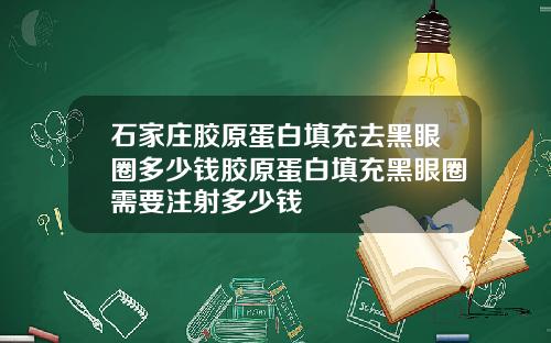 石家庄胶原蛋白填充去黑眼圈多少钱胶原蛋白填充黑眼圈需要注射多少钱