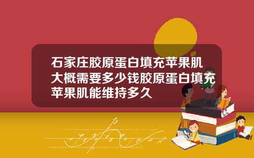 石家庄胶原蛋白填充苹果肌大概需要多少钱胶原蛋白填充苹果肌能维持多久