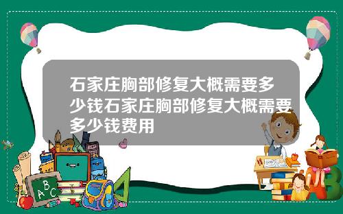 石家庄胸部修复大概需要多少钱石家庄胸部修复大概需要多少钱费用