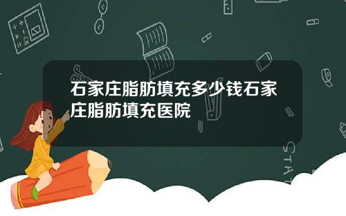石家庄脂肪填充多少钱石家庄脂肪填充医院