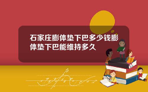石家庄膨体垫下巴多少钱膨体垫下巴能维持多久