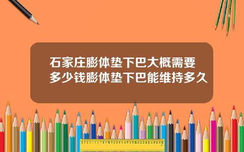 石家庄膨体垫下巴大概需要多少钱膨体垫下巴能维持多久