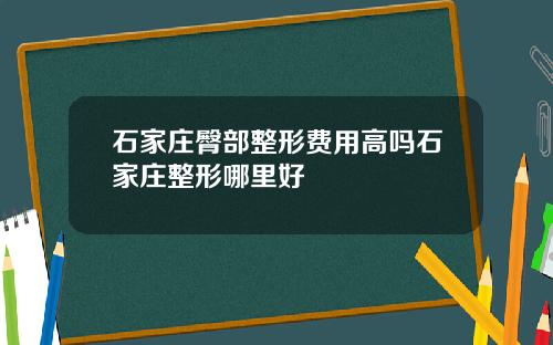 石家庄臀部整形费用高吗石家庄整形哪里好