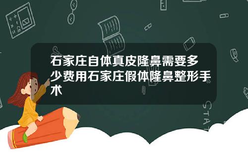 石家庄自体真皮隆鼻需要多少费用石家庄假体隆鼻整形手术