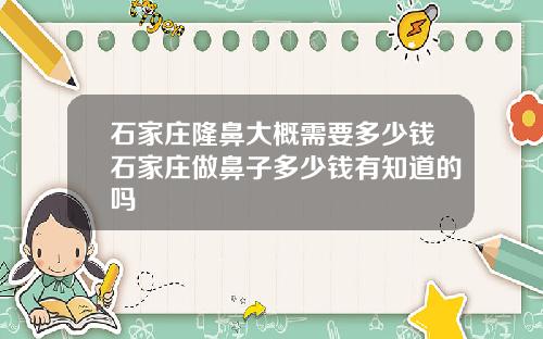 石家庄隆鼻大概需要多少钱石家庄做鼻子多少钱有知道的吗