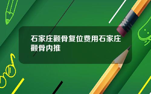 石家庄颧骨复位费用石家庄颧骨内推