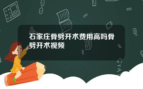 石家庄骨劈开术费用高吗骨劈开术视频