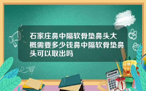 石家庄鼻中隔软骨垫鼻头大概需要多少钱鼻中隔软骨垫鼻头可以取出吗