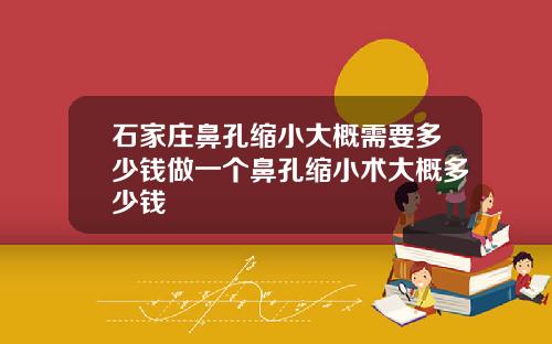 石家庄鼻孔缩小大概需要多少钱做一个鼻孔缩小术大概多少钱