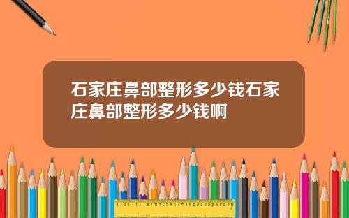 石家庄鼻部整形多少钱石家庄鼻部整形多少钱啊