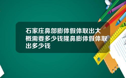 石家庄鼻部膨体假体取出大概需要多少钱隆鼻膨体假体取出多少钱