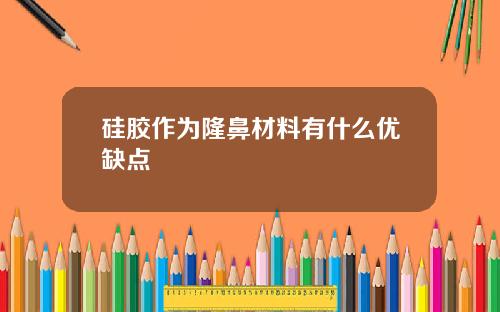 硅胶作为隆鼻材料有什么优缺点