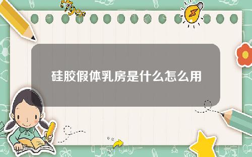 硅胶假体乳房是什么怎么用
