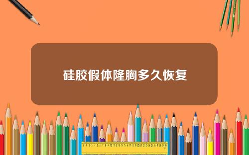 硅胶假体隆胸多久恢复