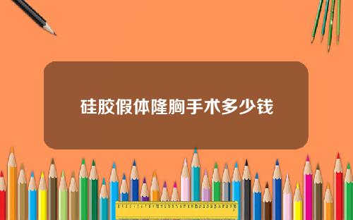 硅胶假体隆胸手术多少钱