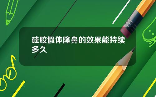 硅胶假体隆鼻的效果能持续多久