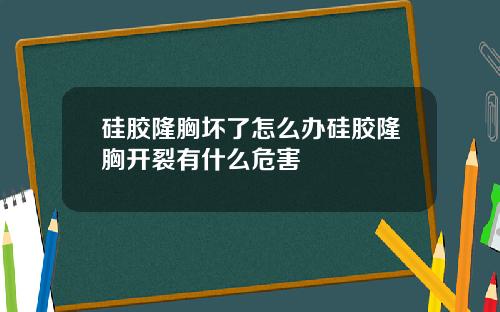 硅胶隆胸坏了怎么办硅胶隆胸开裂有什么危害