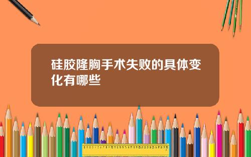 硅胶隆胸手术失败的具体变化有哪些