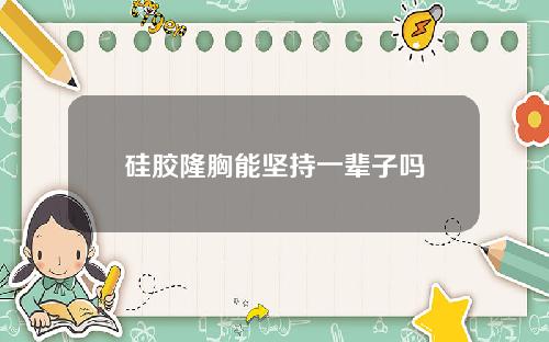 硅胶隆胸能坚持一辈子吗