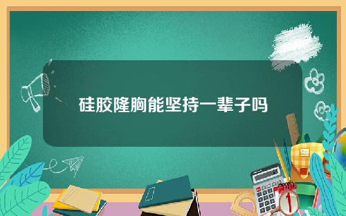 硅胶隆胸能坚持一辈子吗