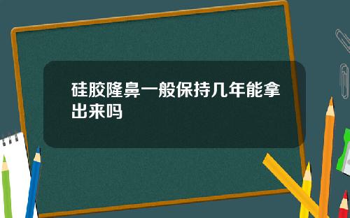 硅胶隆鼻一般保持几年能拿出来吗