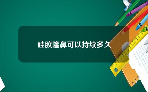 硅胶隆鼻可以持续多久