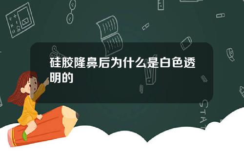 硅胶隆鼻后为什么是白色透明的