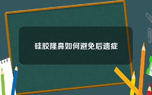 硅胶隆鼻如何避免后遗症