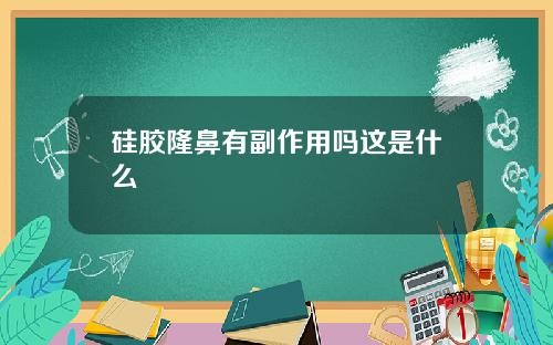 硅胶隆鼻有副作用吗这是什么