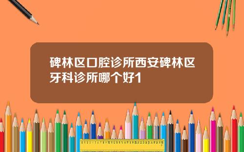 碑林区口腔诊所西安碑林区牙科诊所哪个好1