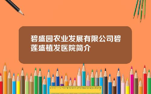 碧盛园农业发展有限公司碧莲盛植发医院简介