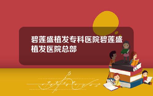 碧莲盛植发专科医院碧莲盛植发医院总部