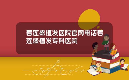 碧莲盛植发医院官网电话碧莲盛植发专科医院
