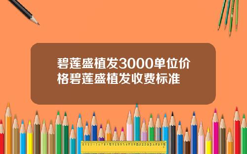 碧莲盛植发3000单位价格碧莲盛植发收费标准