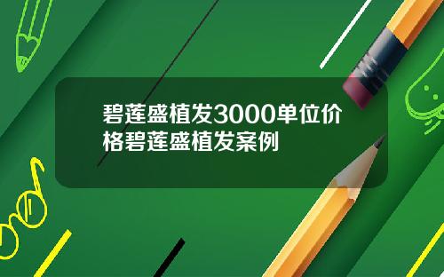 碧莲盛植发3000单位价格碧莲盛植发案例