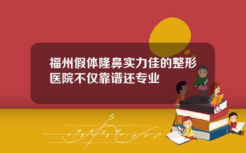 福州假体隆鼻实力佳的整形医院不仅靠谱还专业